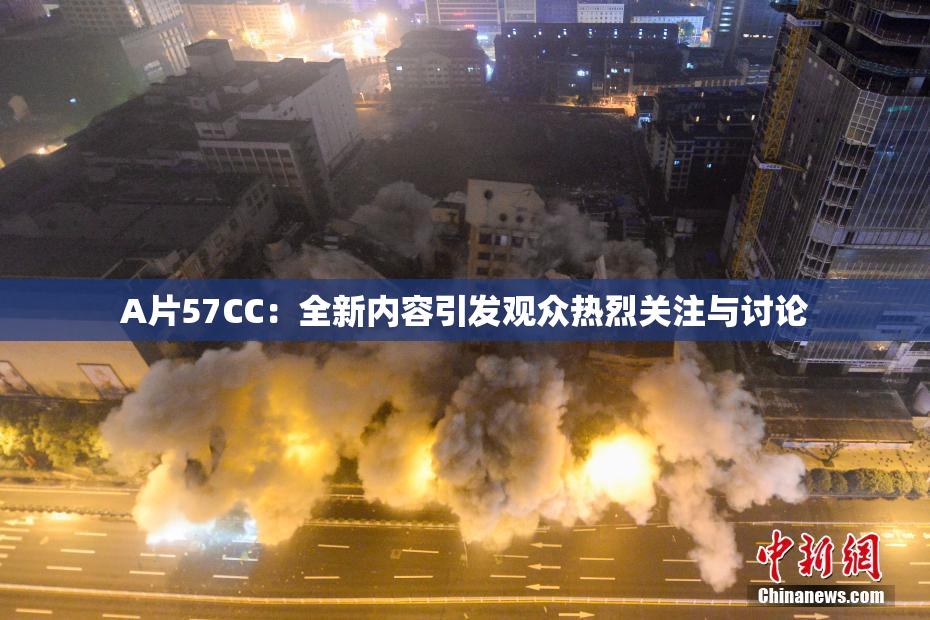 A片57CC：全新内容引发观众热烈关注与讨论