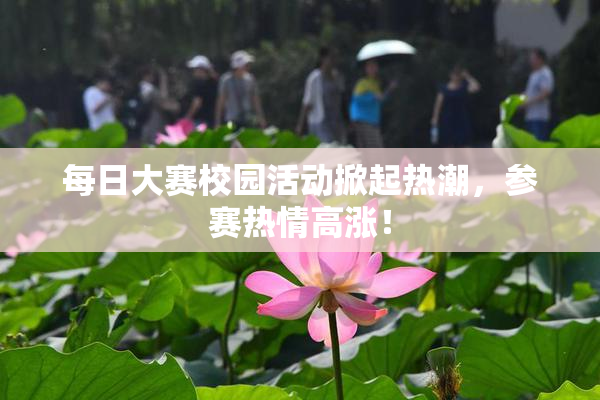 每日大赛校园活动掀起热潮，参赛热情高涨！