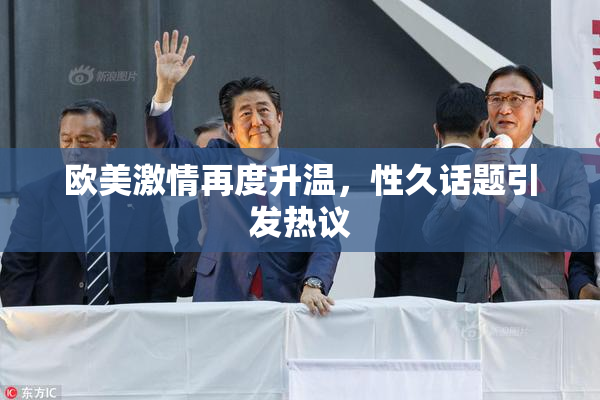 欧美激情再度升温，性久话题引发热议