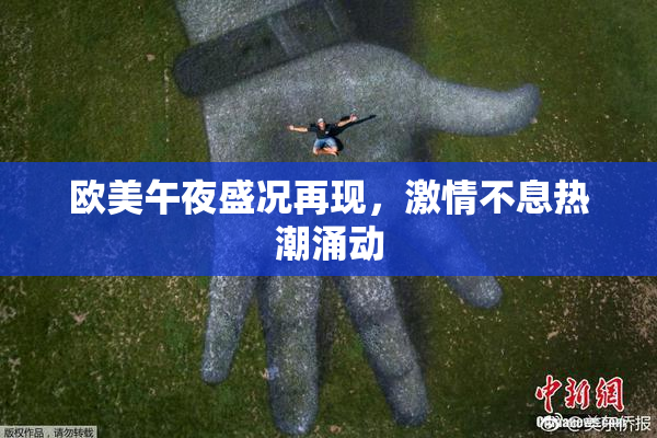 欧美午夜盛况再现，激情不息热潮涌动