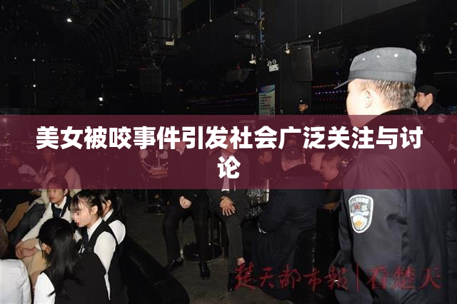 美女被咬事件引发社会广泛关注与讨论