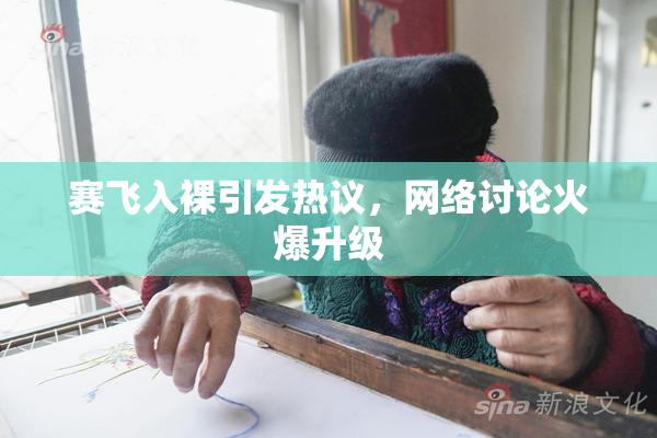 赛飞入裸引发热议，网络讨论火爆升级