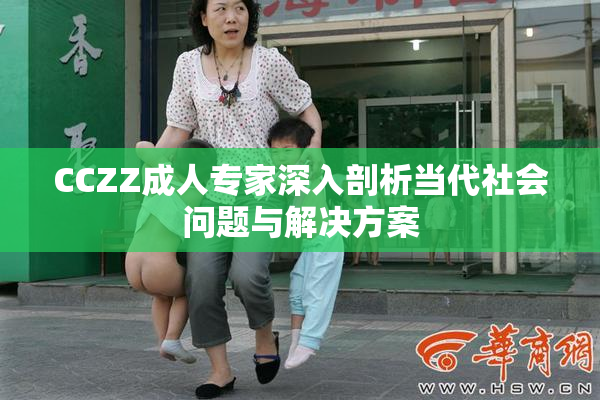 CCZZ成人专家深入剖析当代社会问题与解决方案