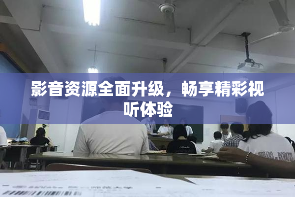 影音资源全面升级，畅享精彩视听体验
