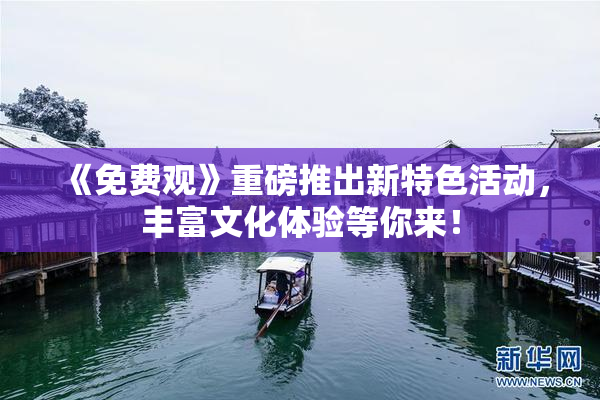 《免费观》重磅推出新特色活动，丰富文化体验等你来！