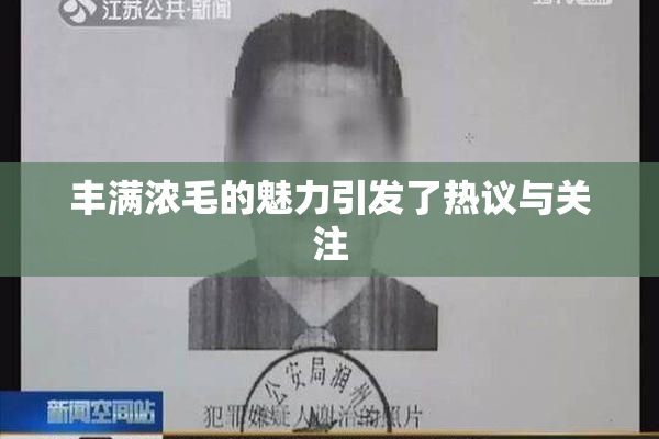 丰满浓毛的魅力引发了热议与关注
