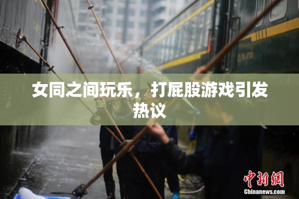 女同之间玩乐，打屁股游戏引发热议