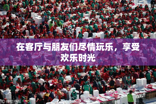 在客厅与朋友们尽情玩乐，享受欢乐时光