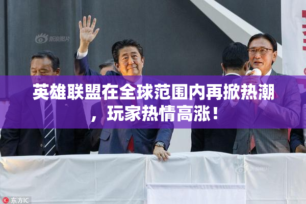 英雄联盟在全球范围内再掀热潮，玩家热情高涨！
