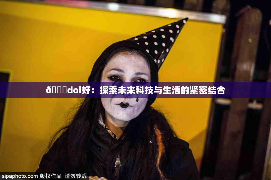 🔞doi好：探索未来科技与生活的紧密结合