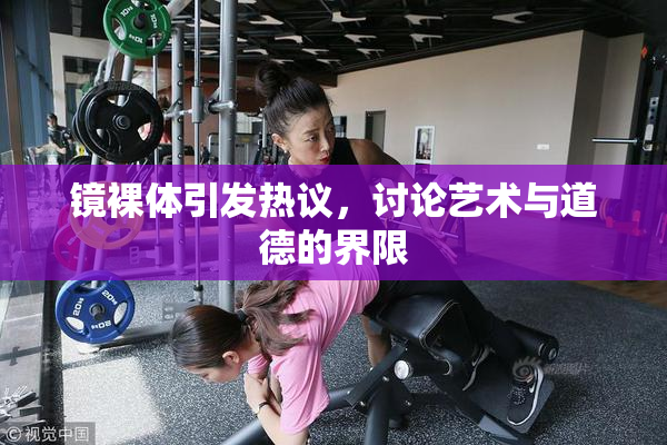 镜裸体引发热议，讨论艺术与道德的界限