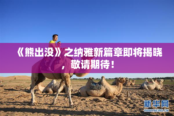 《熊出没》之纳雅新篇章即将揭晓，敬请期待！