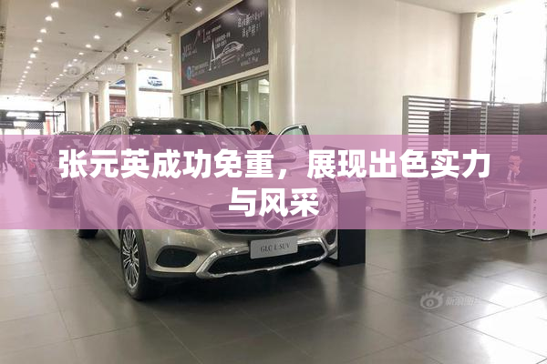 张元英成功免重，展现出色实力与风采