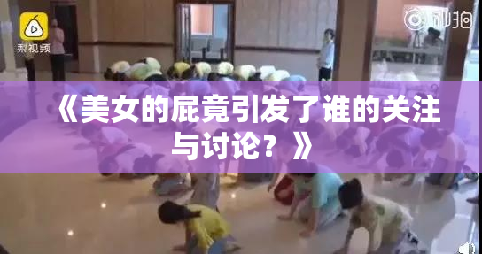 《美女的屁竟引发了谁的关注与讨论？》