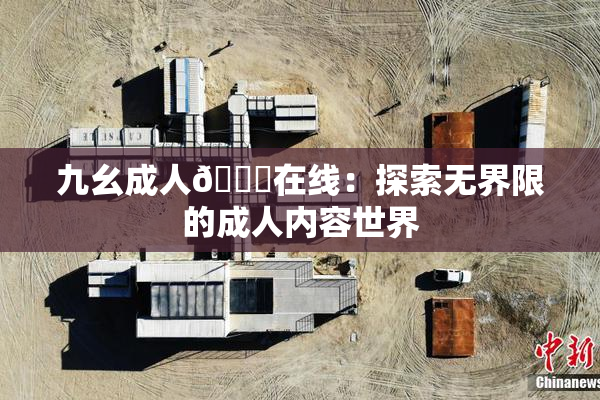 九幺成人🔞在线：探索无界限的成人内容世界