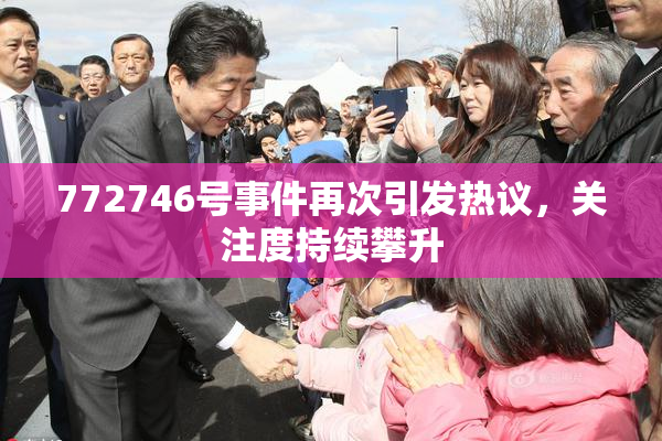 772746号事件再次引发热议，关注度持续攀升