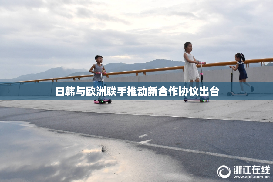 日韩与欧洲联手推动新合作协议出台