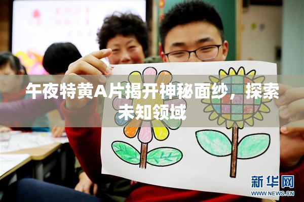 午夜特黄A片揭开神秘面纱，探索未知领域