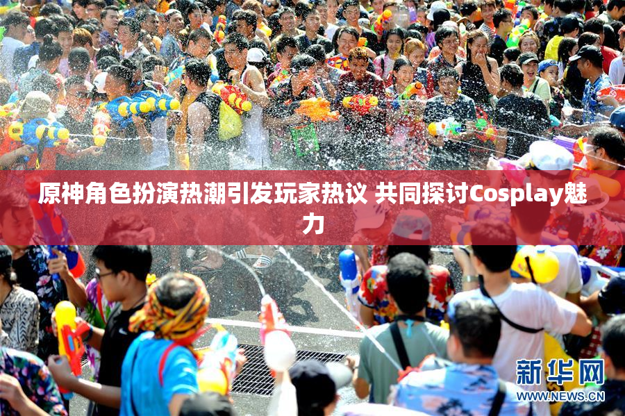 原神角色扮演热潮引发玩家热议 共同探讨Cosplay魅力