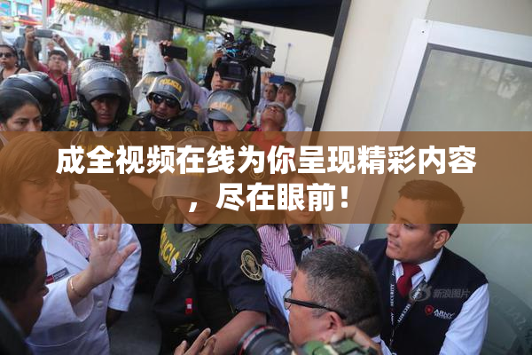 成全视频在线为你呈现精彩内容，尽在眼前！
