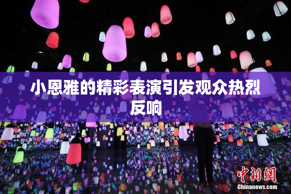 小恩雅的精彩表演引发观众热烈反响