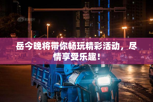 岳今晚将带你畅玩精彩活动，尽情享受乐趣！