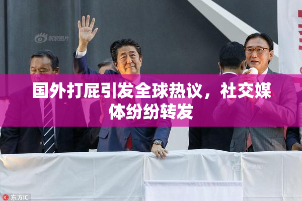 国外打屁引发全球热议，社交媒体纷纷转发