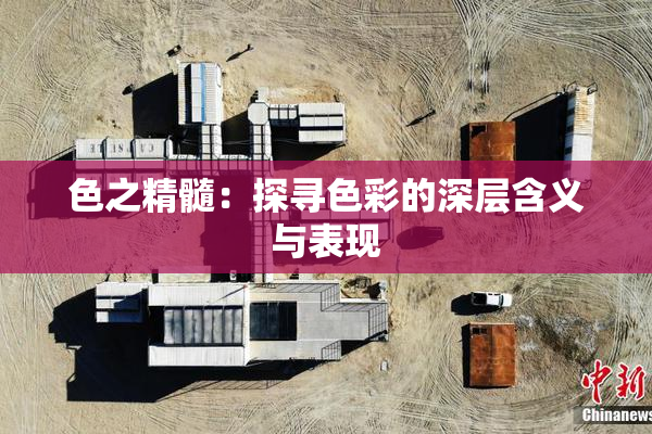 色之精髓：探寻色彩的深层含义与表现
