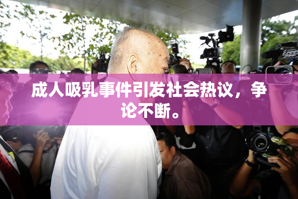成人吸乳事件引发社会热议，争论不断。