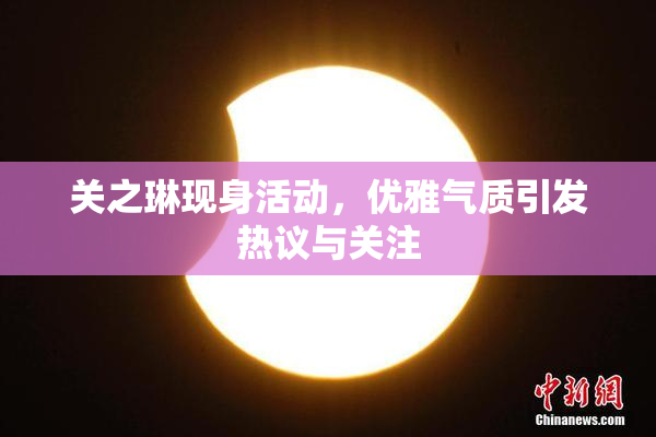 关之琳现身活动，优雅气质引发热议与关注