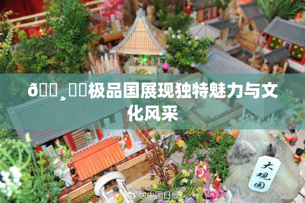 🌸‌✿极品国展现独特魅力与文化风采