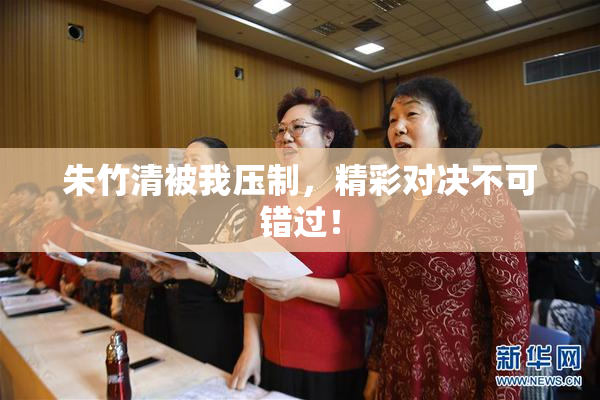 朱竹清被我压制，精彩对决不可错过！