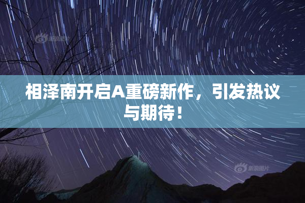 相泽南开启A重磅新作，引发热议与期待！