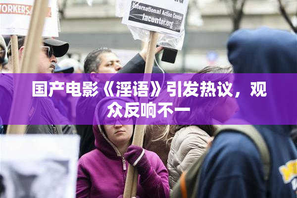 国产电影《淫语》引发热议，观众反响不一
