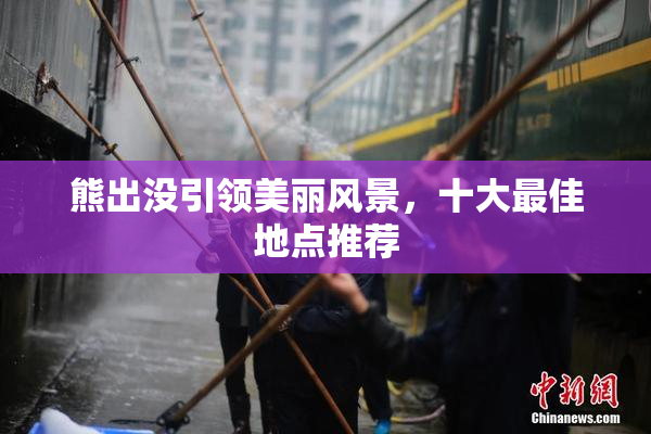 熊出没引领美丽风景，十大最佳地点推荐