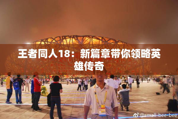 王者同人18：新篇章带你领略英雄传奇