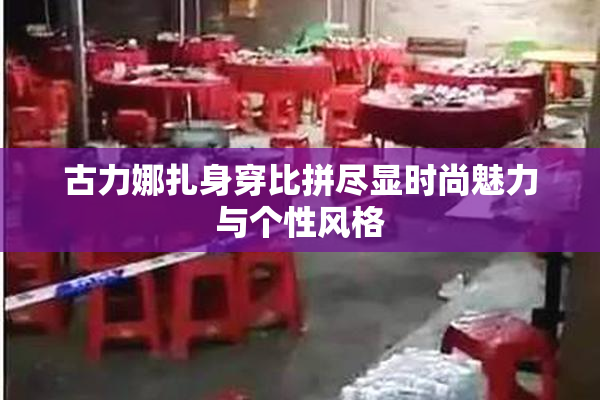 古力娜扎身穿比拼尽显时尚魅力与个性风格