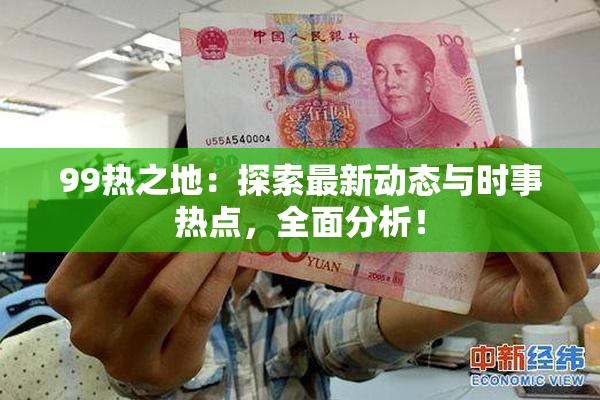 99热之地：探索最新动态与时事热点，全面分析！