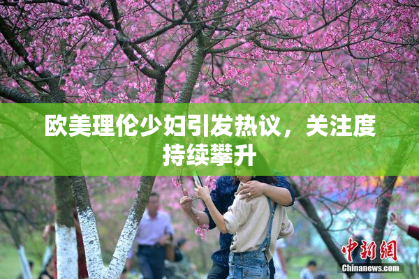欧美理伦少妇引发热议，关注度持续攀升