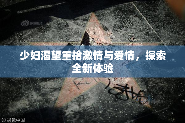 少妇渴望重拾激情与爱情，探索全新体验