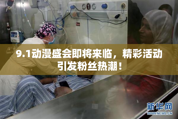 9.1动漫盛会即将来临，精彩活动引发粉丝热潮！