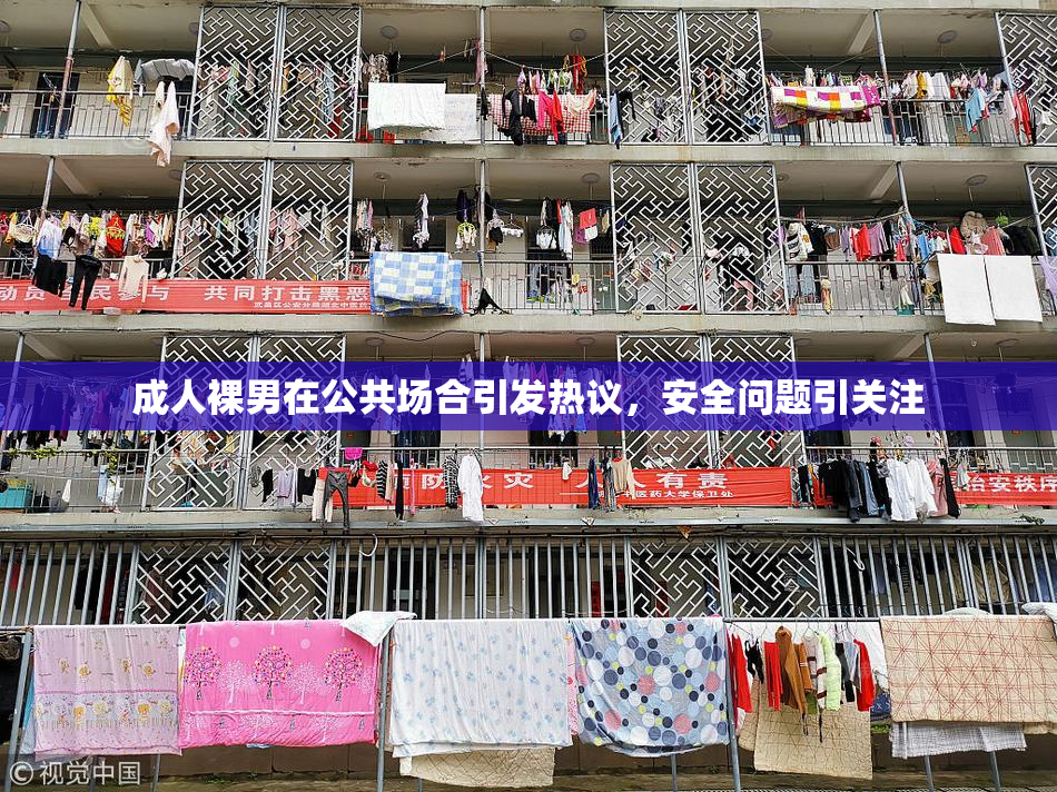 成人裸男在公共场合引发热议，安全问题引关注
