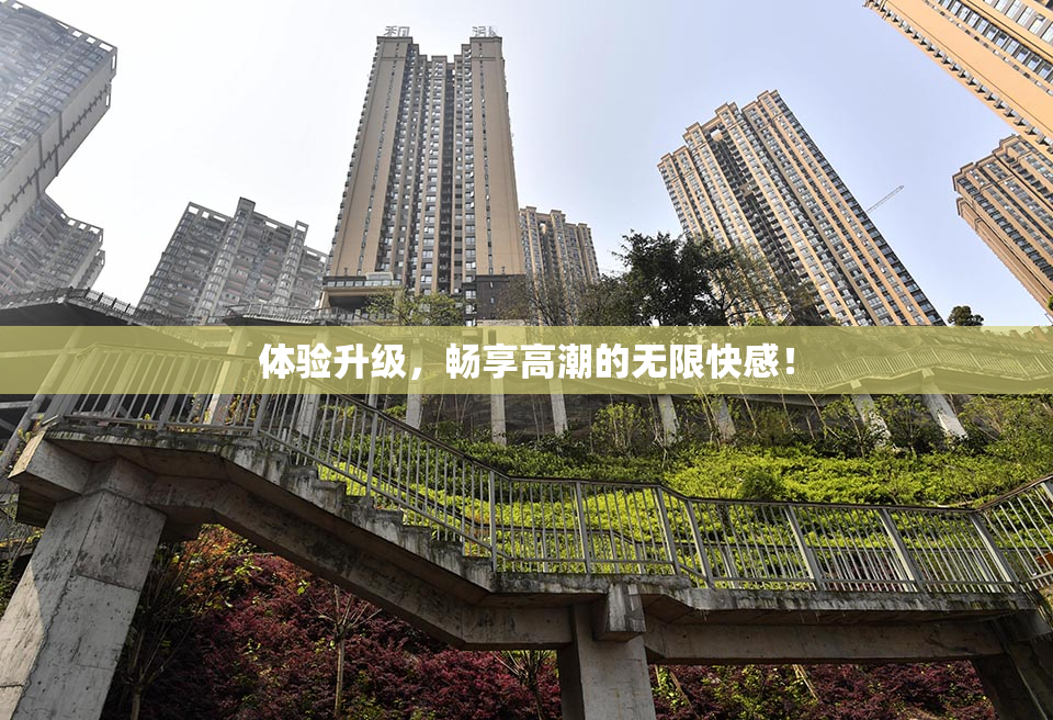 体验升级，畅享高潮的无限快感！