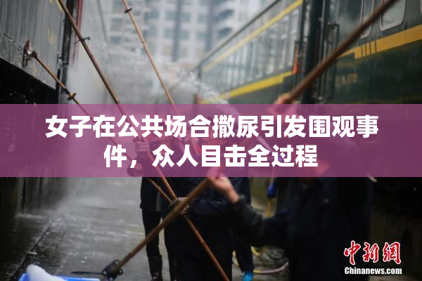 女子在公共场合撒尿引发围观事件，众人目击全过程