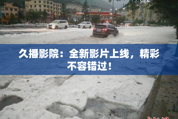 久播影院：全新影片上线，精彩不容错过！