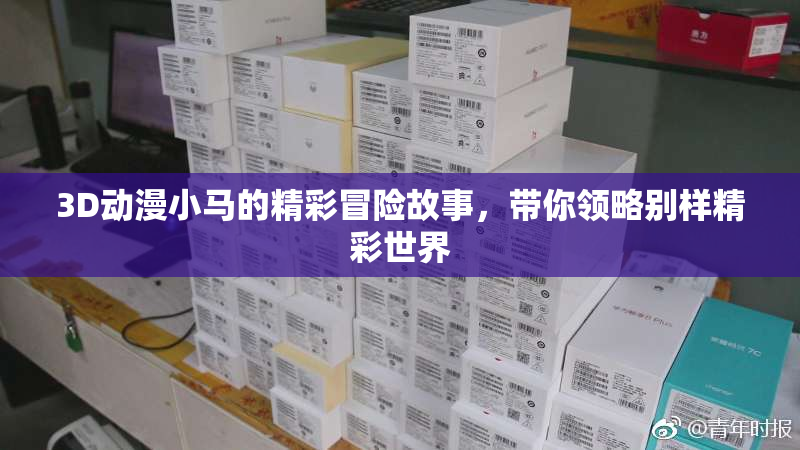 3D动漫小马的精彩冒险故事，带你领略别样精彩世界