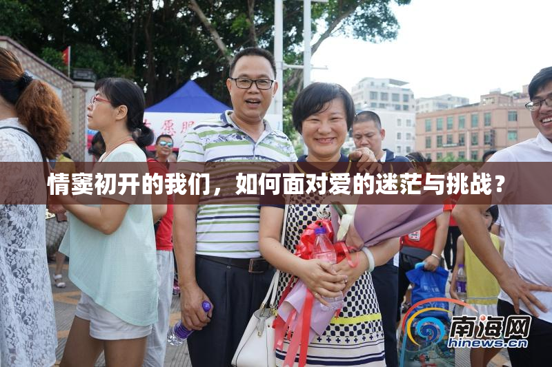 情窦初开的我们，如何面对爱的迷茫与挑战？