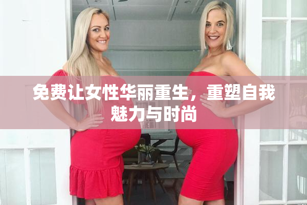 免费让女性华丽重生，重塑自我魅力与时尚