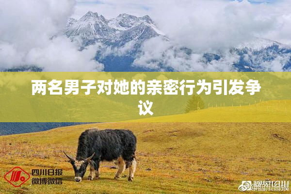 两名男子对她的亲密行为引发争议