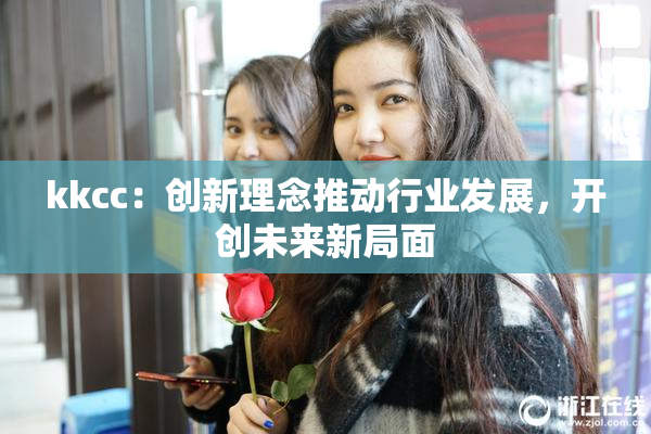 kkcc：创新理念推动行业发展，开创未来新局面